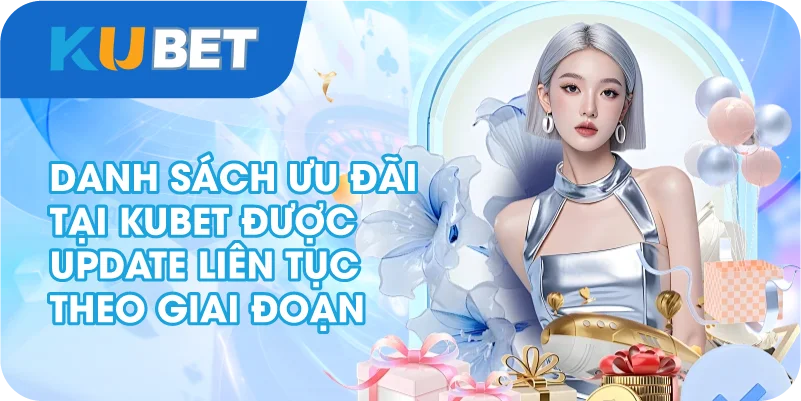 Danh sách ưu đãi tại Kubet được update liên tục theo giai đoạn