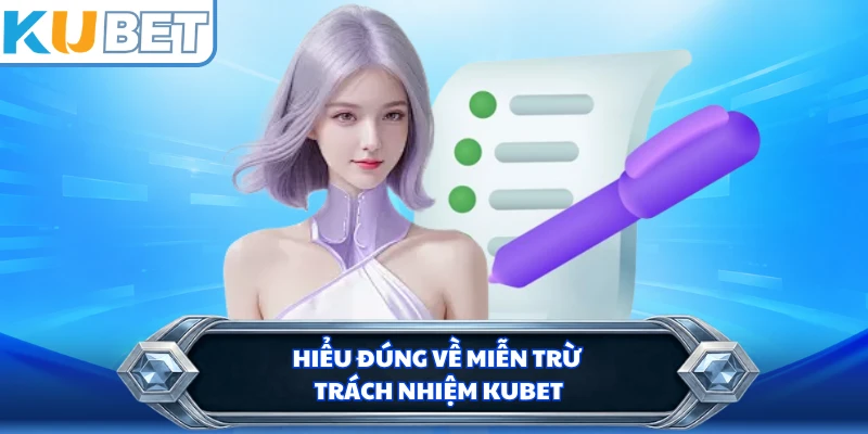 Hiểu đúng về miễn trừ trách nhiệm Kubet 